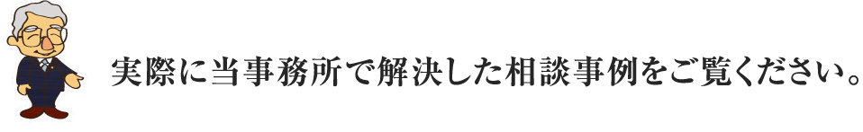 実際に当事務所で解決した相談事例をご覧ください